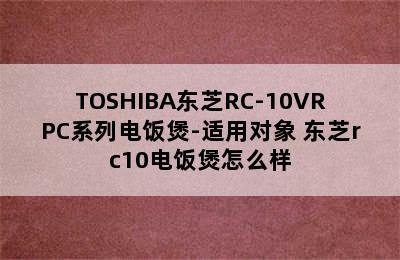 TOSHIBA东芝RC-10VRPC系列电饭煲-适用对象 东芝rc10电饭煲怎么样